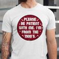 Patient I'm From The 1900s Fathers Day Please Be Unisex Jersey T-Shirt