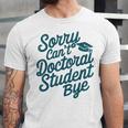 Sorry Can't Doctoral Student Bye PhD Graduation Student Grad Unisex Jersey T-Shirt