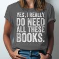 Yes I Really Do Need All These Books Geeky Book Worm Unisex Jersey T-Shirt