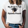 My Brain Is Full Diploma Please Graduation Idea For Her Him Unisex Jersey T-Shirt