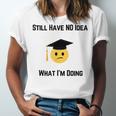 Still Have No Idea What I'm Doing Graduation Tee Shirt Unisex Jersey T-Shirt