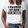 I Paused My Book To Be Here Unisex Jersey T-Shirt I Paused My Book To Be Here Unisex Jersey T-Shirt