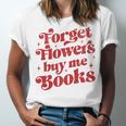 Valentine Bookish Love Quote Forget Flowers Buy Me Books Unisex Jersey T-Shirt Valentine Bookish Love Quote Forget Flowers Buy Me Books Unisex Jersey T-Shirt