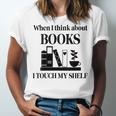 Women's When I Think About Books I Touch My Shelf Book Lover Bookish Unisex Jersey T-Shirt Women's When I Think About Books I Touch My Shelf Book Lover Bookish Unisex Jersey T-Shirt