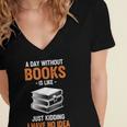 A Day Without Books Is Like Just Kidding I Have No Idea Women's Jersey Short Sleeve Deep V-Neck Tshirt A Day Without Books Is Like Just Kidding I Have No Idea Women's Jersey Short Sleeve Deep V-Neck Tshirt