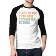 I Left My Dog To Be Here This Better Be Good Dog Dad Mom For Men Women Kids Men Baseball Raglan Shirt