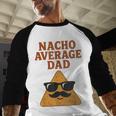 Nacho Average Dad Dad Joke Nacho Chip Men Baseball Raglan Shirt Nacho Average Dad Dad Joke Nacho Chip Men Baseball Raglan Shirt