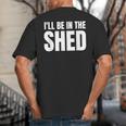I'Ll Be In The Shed For Dad Big And Tall Men's T-Shirt Back Print I'Ll Be In The Shed For Dad Big And Tall Men's T-Shirt Back Print