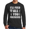 BBQ Dad Joke I'Ll Feed All You Fuckers Barbecue Cookout Chef Men Long Sleeve T-Shirt