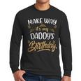 Birthday Dad Party Make Way It's My Daddy's Birthday Men Long Sleeve T-Shirt Birthday Dad Party Make Way It's My Daddy's Birthday Men Long Sleeve T-Shirt