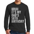 Bruh It's My Dad's 50th Birthday 50 Years Old Dad Men Long Sleeve T-Shirt