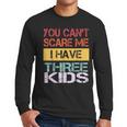 You Can't Scare Me I Have Three Kids Sons Mom Dad Joke Men Long Sleeve T-Shirt