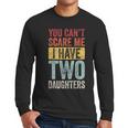 You Can't Scare Me I Have Two Daughters Dad Father Men Long Sleeve T-Shirt