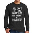 You Can't Tell Me What To Do You Are Not My Daughter Dad Men Long Sleeve T-Shirt