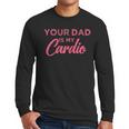 Your Dad Is My Cardio Men Long Sleeve T-Shirt Your Dad Is My Cardio Men Long Sleeve T-Shirt