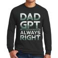 Dad GPT Always Right Robot Machine Data Prompt Engineer AI Men Long Sleeve T-Shirt