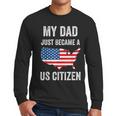 My Dad Just Became A US Citizen Proud New American Citizen Men Long Sleeve T-Shirt