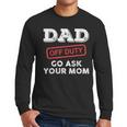 Dad Off Duty Go Ask Your Mom Dad Father Father's Day Men Long Sleeve T-Shirt