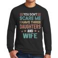 You Don't Scare Me I Have Three Daughters And Wife Dad Of 3 Men Long Sleeve T-Shirt You Don't Scare Me I Have Three Daughters And Wife Dad Of 3 Men Long Sleeve T-Shirt