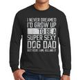 Father's Day I Never Dreamed I'd Be a Super Sexy Dog Dad Men Long Sleeve T-Shirt