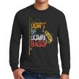 Fishing Jokes Dad Dont Be A Dumb Bass Fish Fisherman Men Long Sleeve T-Shirt Fishing Jokes Dad Dont Be A Dumb Bass Fish Fisherman Men Long Sleeve T-Shirt