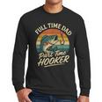 Full Time Dad Part Time Hooker Fishing Humor Fathers Day Men Long Sleeve T-Shirt
