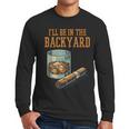 Ill Be In Backyard Saying Dad Men Grandpa Uncle Men Long Sleeve T-Shirt