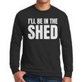 I'Ll Be In The Shed For Dad Men Long Sleeve T-Shirt I'Ll Be In The Shed For Dad Men Long Sleeve T-Shirt