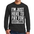 I'm Just Here To Pay For Everything Shirt Mom Dad Men Long Sleeve T-Shirt