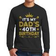 It's My Dad's 40th Birthday Happy Birthday 40 Years Old Men Long Sleeve T-Shirt