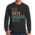 IVF Got a Badass Wife IVF Dad Transfer Day Infertility Men Long Sleeve T-Shirt