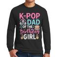K-Pop Dad Of The Birthday Girl Men Long Sleeve T-Shirt K-Pop Dad Of The Birthday Girl Men Long Sleeve T-Shirt