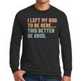 I Left My Dog To Be Here This Better Be Good Dog Dad Mom For Men Women Kids Men Long Sleeve T-Shirt