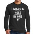 I Made A Hole In One Golfing Golf Lover Golfer Men Dad Men Long Sleeve T-Shirt