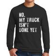 No My Truck Isn't Done Yet Truck Mechanic Dad Husband Men Long Sleeve T-Shirt