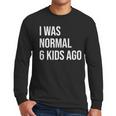 I Was Normal 6 Kids Ago Mom Of Six Dad Of 6 Children Fun Men Long Sleeve T-Shirt