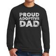 Proud Adoptive Dad Adoption Proud Father Men Long Sleeve T-Shirt Proud Adoptive Dad Adoption Proud Father Men Long Sleeve T-Shirt