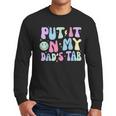 Put It On My Dads Tab Fathers Day Groovy Kids Son Daughter Men Long Sleeve T-Shirt