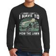 Sorry I Cant I Have To Mow The Lawn Riding Mower Dad Men Long Sleeve T-Shirt Sorry I Cant I Have To Mow The Lawn Riding Mower Dad Men Long Sleeve T-Shirt