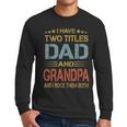 I Have Two Titles Dad And Grandpa Father's Day Grandpa Men Long Sleeve T-Shirt