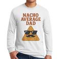 Nacho Average Dad Dad Joke Nacho Chip Men Long Sleeve T-Shirt