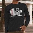 Baseball Fan Humor I Yell Because I Care Baseball Dads Men Long Sleeve T-Shirt