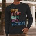 Bruh It's My Dad's 40th Birthday 40 Years Old Dad Men Long Sleeve T-Shirt