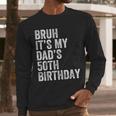Bruh It's My Dad's 50th Birthday 50 Years Old Dad Men Long Sleeve T-Shirt