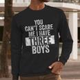 You Can't Scare Me I Have Three Boys Sons Mom Dad Men Long Sleeve T-Shirt