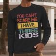 You Can't Scare Me I Have Three Kids Sons Mom Dad Joke Men Long Sleeve T-Shirt