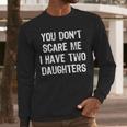 You Don't Scare Me I Have 2 Two Daughters Mom Dad Men Long Sleeve T-Shirt You Don't Scare Me I Have 2 Two Daughters Mom Dad Men Long Sleeve T-Shirt