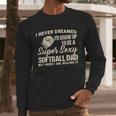I Never Dreamed I'd Grow Up To Be A Super Sexy Softball Dad Men Long Sleeve T-Shirt I Never Dreamed I'd Grow Up To Be A Super Sexy Softball Dad Men Long Sleeve T-Shirt