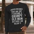 I Never Dreamed That One Day I’d Become A Grumpy Old Man Dad Men Long Sleeve T-Shirt