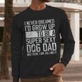 Father's Day I Never Dreamed I'd Be a Super Sexy Dog Dad Men Long Sleeve T-Shirt